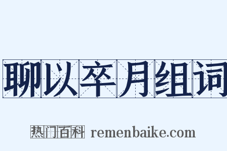 聊以卒月组词是什么意思的图片